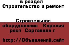  в раздел : Строительство и ремонт » Строительное оборудование . Карелия респ.,Сортавала г.